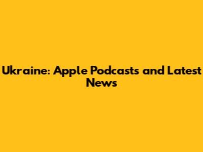 Ukraine: Apple Podcasts and Latest News