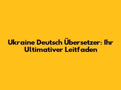 Ukraine Deutsch Übersetzer: Ihr Ultimativer Leitfaden