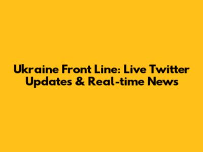 Ukraine Front Line: Live Twitter Updates & Real-time News
