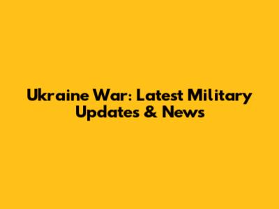 Ukraine War: Latest Military Updates & News