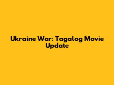 Ukraine War: Tagalog Movie Update