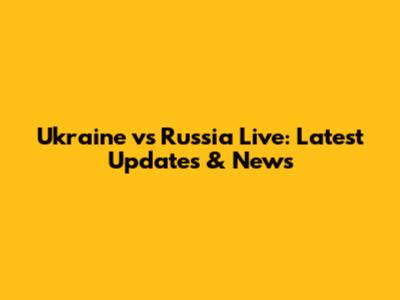 Ukraine vs Russia Live: Latest Updates & News