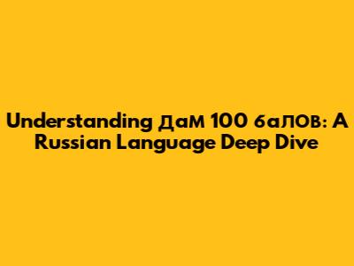 Understanding 'дам 100 балов': A Russian Language Deep Dive