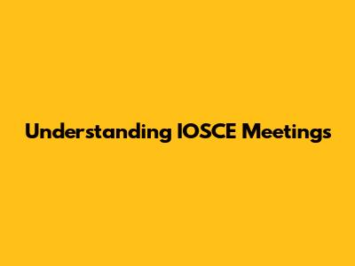 Understanding IOSCE Meetings