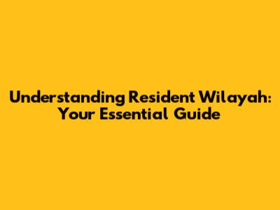 Understanding Resident Wilayah: Your Essential Guide