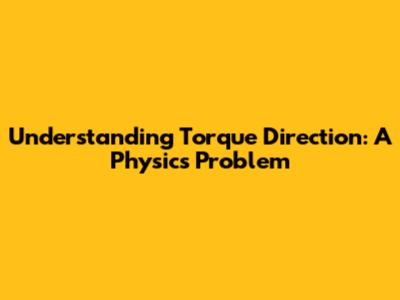 Understanding Torque Direction: A Physics Problem