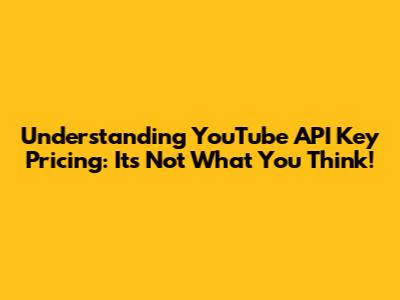 Understanding YouTube API Key Pricing: It's Not What You Think!