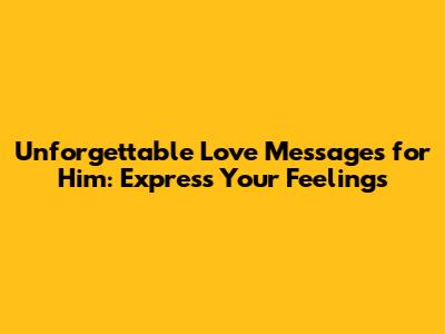 Unforgettable Love Messages for Him: Express Your Feelings