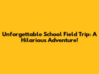 Unforgettable School Field Trip: A Hilarious Adventure!