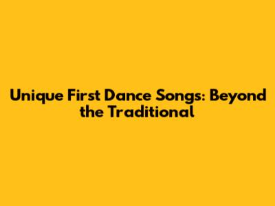 Unique First Dance Songs: Beyond the Traditional