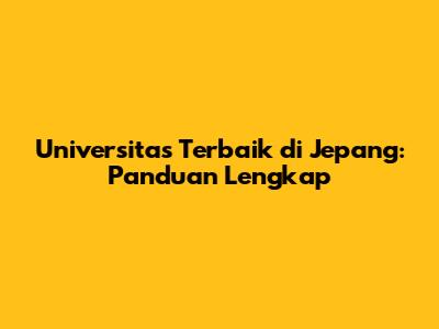Universitas Terbaik di Jepang: Panduan Lengkap