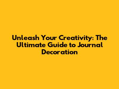 Unleash Your Creativity: The Ultimate Guide to Journal Decoration