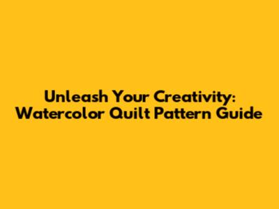 Unleash Your Creativity: Watercolor Quilt Pattern Guide