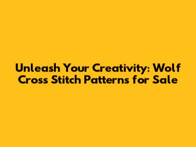 Unleash Your Creativity: Wolf Cross Stitch Patterns for Sale