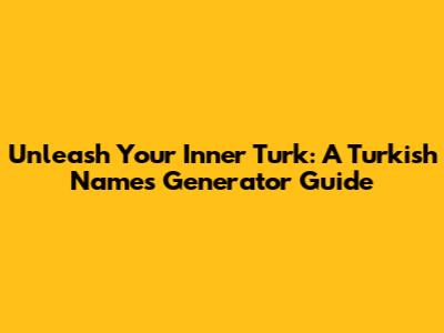 Unleash Your Inner Turk: A Turkish Names Generator Guide