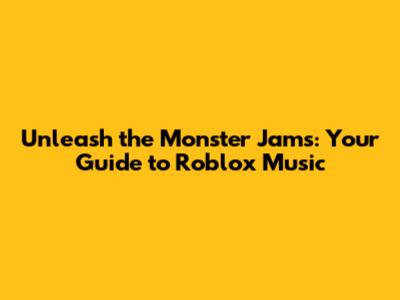 Unleash the Monster Jams: Your Guide to Roblox Music