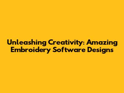 Unleashing Creativity: Amazing Embroidery Software Designs