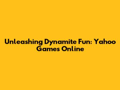 Unleashing Dynamite Fun: Yahoo Games Online