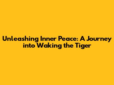 Unleashing Inner Peace: A Journey into Waking the Tiger