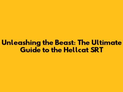 Unleashing the Beast: The Ultimate Guide to the Hellcat SRT