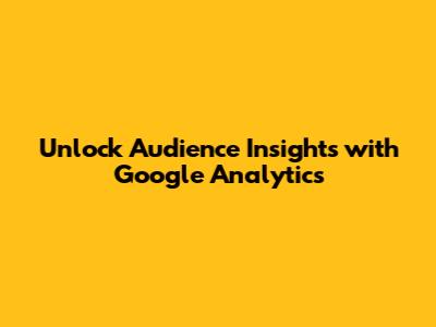 Unlock Audience Insights with Google Analytics