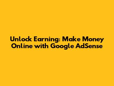 Unlock Earning: Make Money Online with Google AdSense