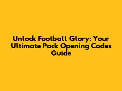 Unlock Football Glory: Your Ultimate Pack Opening Codes Guide