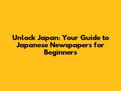 Unlock Japan: Your Guide to Japanese Newspapers for Beginners