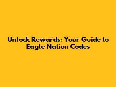 Unlock Rewards: Your Guide to Eagle Nation Codes