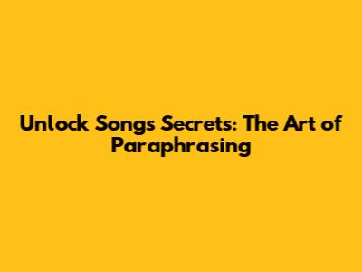 Unlock Songs' Secrets: The Art of Paraphrasing