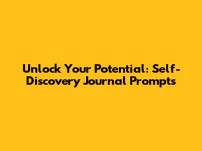 Unlock Your Potential: Self-Discovery Journal Prompts
