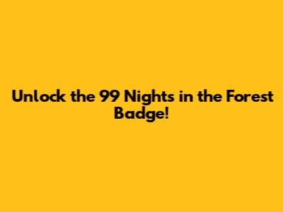 Unlock the 99 Nights in the Forest Badge!