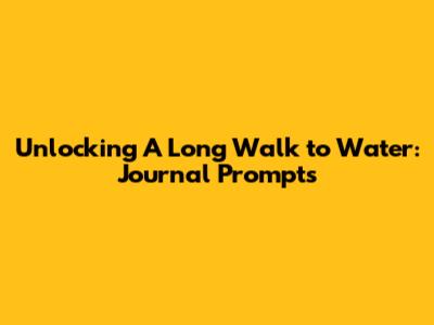 Unlocking 'A Long Walk to Water': Journal Prompts