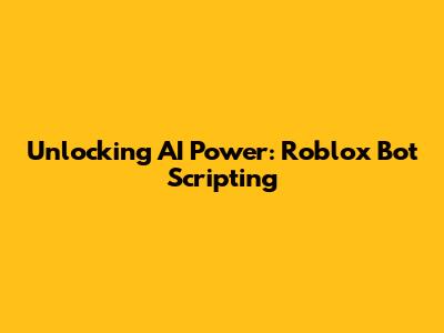 Unlocking AI Power: Roblox Bot Scripting