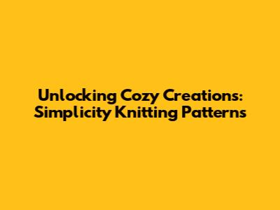 Unlocking Cozy Creations: Simplicity Knitting Patterns