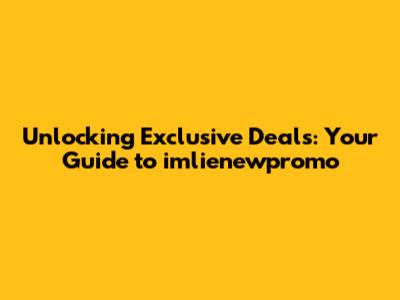 Unlocking Exclusive Deals: Your Guide to imlienewpromo