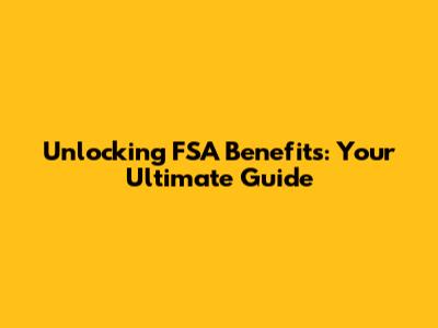 Unlocking FSA Benefits: Your Ultimate Guide