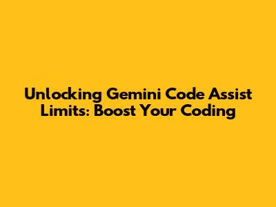 Unlocking Gemini Code Assist Limits: Boost Your Coding