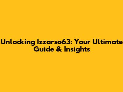 Unlocking Izzarso63: Your Ultimate Guide & Insights