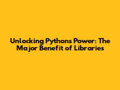 Unlocking Python's Power: The Major Benefit of Libraries