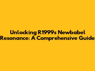 Unlocking R1999's Newbabel Resonance: A Comprehensive Guide