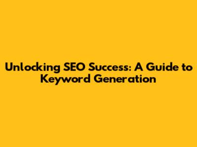 Unlocking SEO Success: A Guide to Keyword Generation
