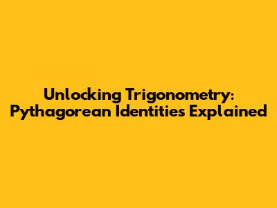 Unlocking Trigonometry: Pythagorean Identities Explained