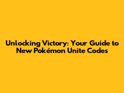 Unlocking Victory: Your Guide to New Pokémon Unite Codes
