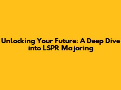 Unlocking Your Future: A Deep Dive into LSPR Majoring