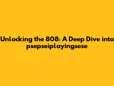 Unlocking the 808: A Deep Dive into psepseiplayingsese