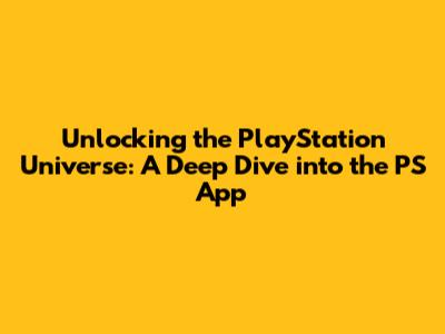 Unlocking the PlayStation Universe: A Deep Dive into the PS App