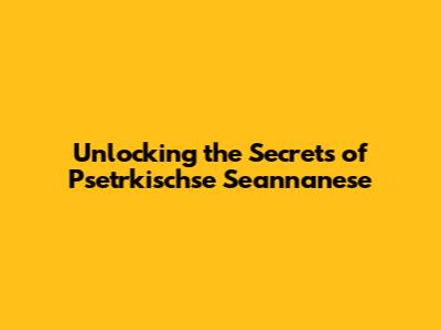 Unlocking the Secrets of Psetrkischse Seannanese