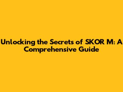 Unlocking the Secrets of SKOR M: A Comprehensive Guide