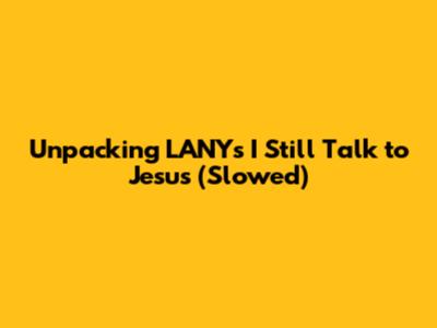 Unpacking LANY's 'I Still Talk to Jesus' (Slowed)
